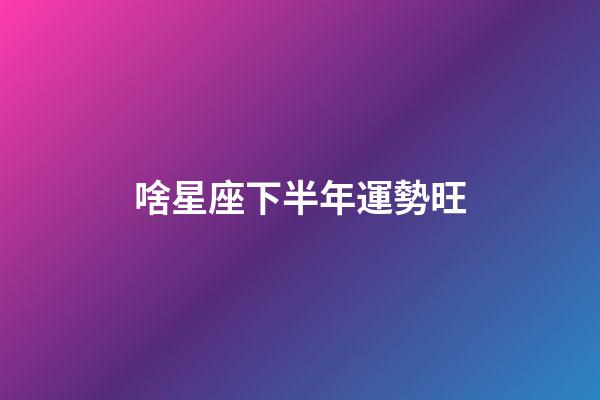 啥星座下半年運勢旺-第1張-星座運勢-玄機派