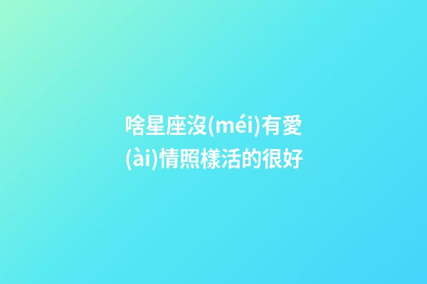 啥星座沒(méi)有愛(ài)情照樣活的很好-第1張-星座運(yùn)勢(shì)-玄機(jī)派