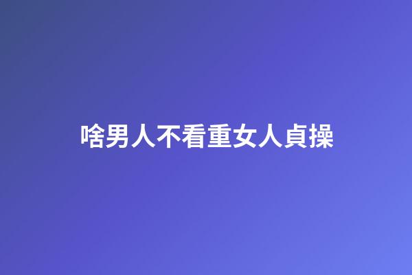 啥男人不看重女人貞操