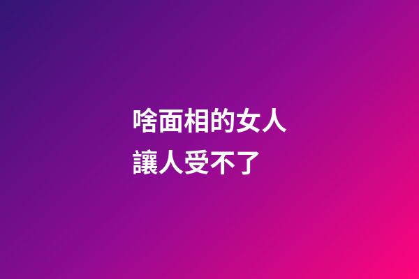 啥面相的女人讓人受不了