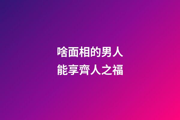 啥面相的男人能享齊人之福