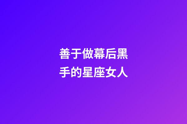善于做幕后黑手的星座女人