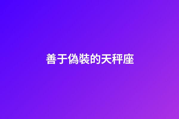 善于偽裝的天秤座-第1張-星座運勢-玄機派
