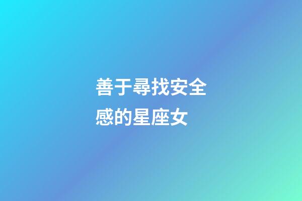 善于尋找安全感的星座女-第1張-星座運勢-玄機派