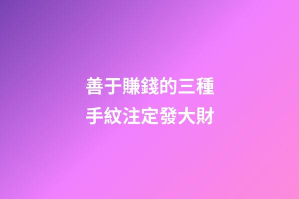 善于賺錢的三種手紋注定發大財