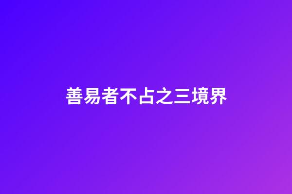 善易者不占之三境界