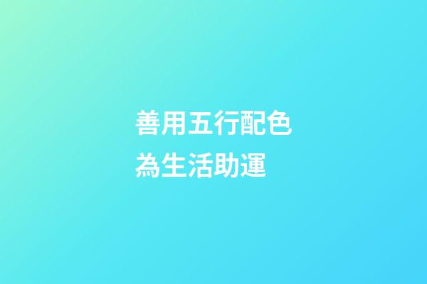 善用五行配色為生活助運
