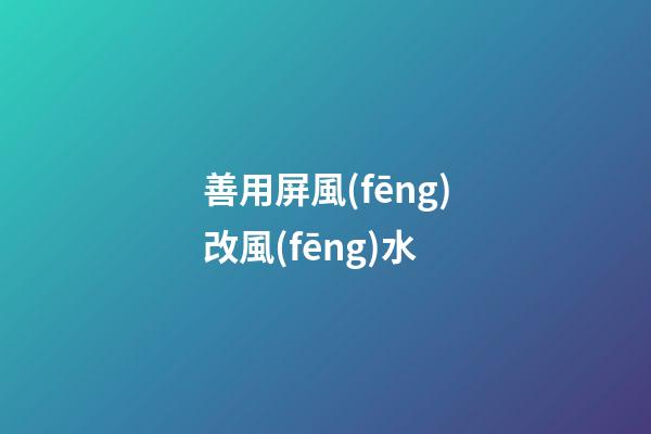 善用屏風(fēng)改風(fēng)水