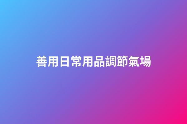 善用日常用品調節氣場
