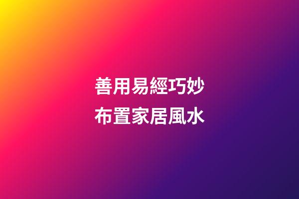 善用易經巧妙布置家居風水