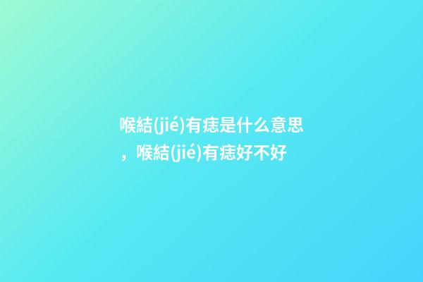 喉結(jié)有痣是什么意思，喉結(jié)有痣好不好