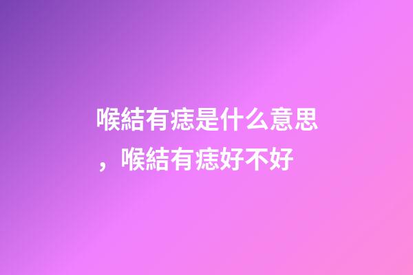 喉結有痣是什么意思，喉結有痣好不好