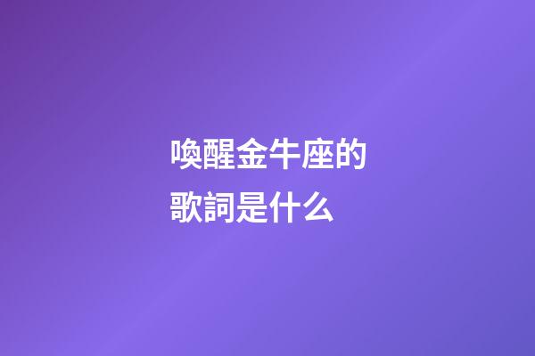 喚醒金牛座的歌詞是什么-第1張-星座運(yùn)勢(shì)-玄機(jī)派