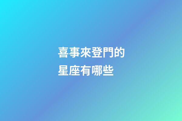 喜事來登門的星座有哪些-第1張-星座運(yùn)勢-玄機(jī)派