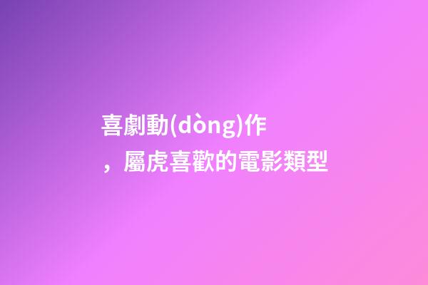 喜劇動(dòng)作，屬虎喜歡的電影類型