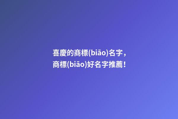 喜慶的商標(biāo)名字，商標(biāo)好名字推薦！