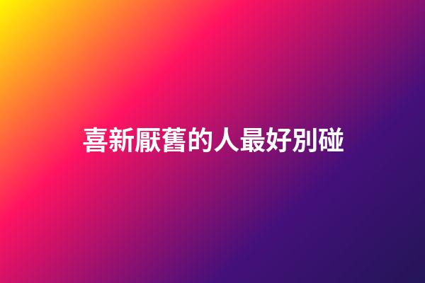 喜新厭舊的人最好別碰