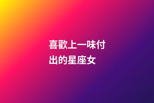 喜歡上一味付出的星座女-第1張-星座運勢-玄機派