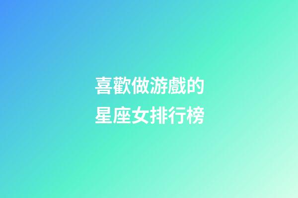 喜歡做游戲的星座女排行榜-第1張-星座運勢-玄機派