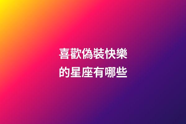 喜歡偽裝快樂的星座有哪些-第1張-星座運勢-玄機派