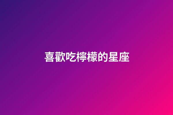 喜歡吃檸檬的星座