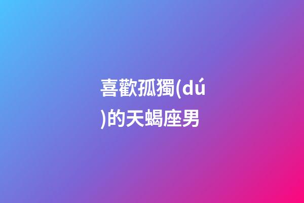 喜歡孤獨(dú)的天蝎座男-第1張-星座運(yùn)勢-玄機(jī)派