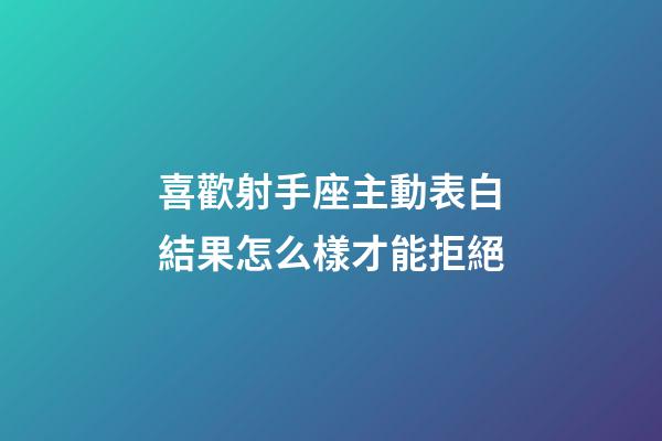 喜歡射手座主動表白結果怎么樣才能拒絕-第1張-星座運勢-玄機派