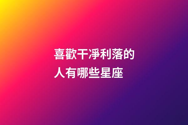 喜歡干凈利落的人有哪些星座-第1張-星座運勢-玄機派