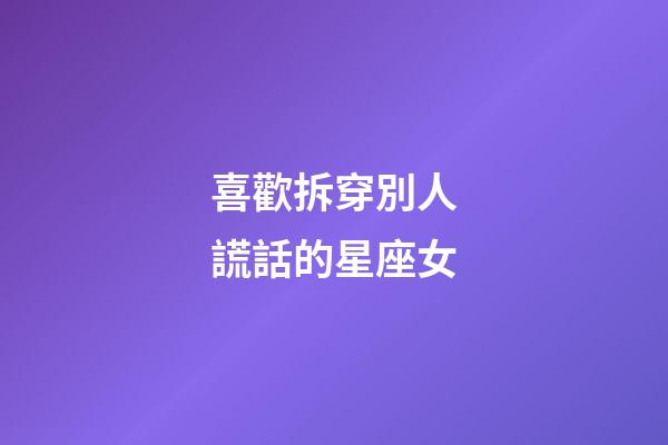 喜歡拆穿別人謊話的星座女-第1張-星座運勢-玄機派