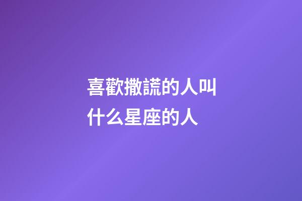 喜歡撒謊的人叫什么星座的人-第1張-星座運(yùn)勢(shì)-玄機(jī)派