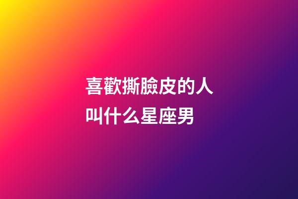 喜歡撕臉皮的人叫什么星座男-第1張-星座運勢-玄機派