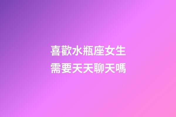 喜歡水瓶座女生需要天天聊天嗎-第1張-星座運(yùn)勢(shì)-玄機(jī)派