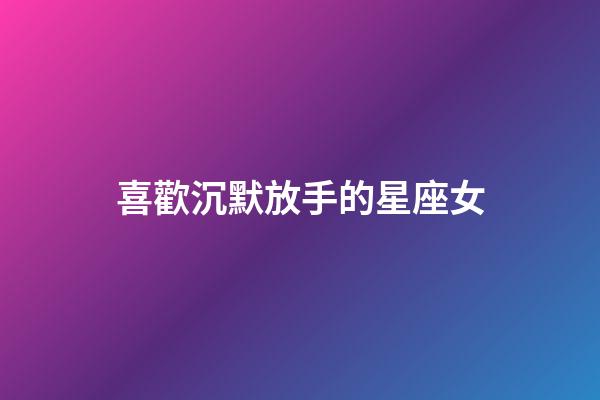 喜歡沉默放手的星座女-第1張-星座運勢-玄機派