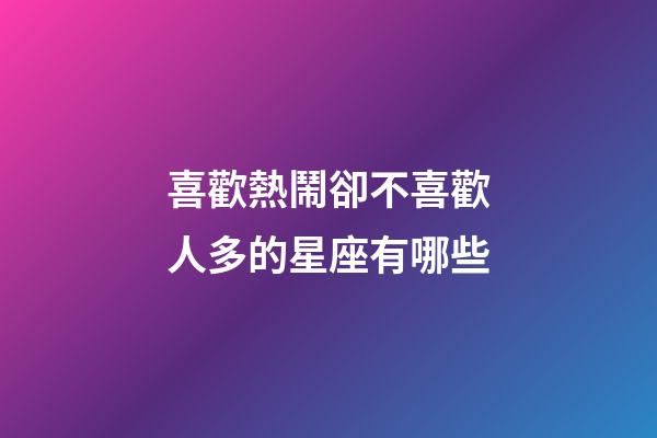 喜歡熱鬧卻不喜歡人多的星座有哪些-第1張-星座運勢-玄機派