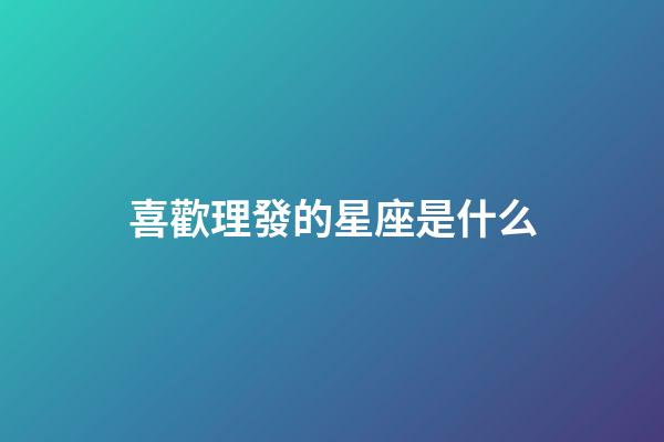 喜歡理發的星座是什么-第1張-星座運勢-玄機派