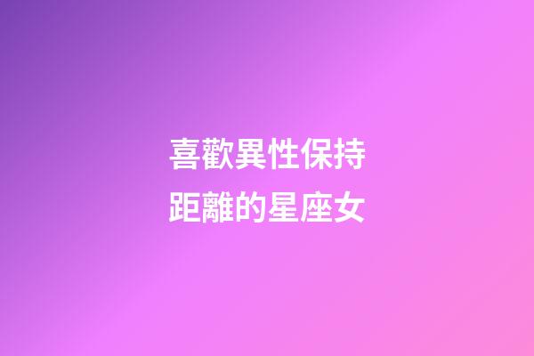 喜歡異性保持距離的星座女-第1張-星座運勢-玄機派
