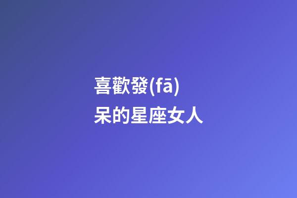 喜歡發(fā)呆的星座女人-第1張-星座運(yùn)勢-玄機(jī)派