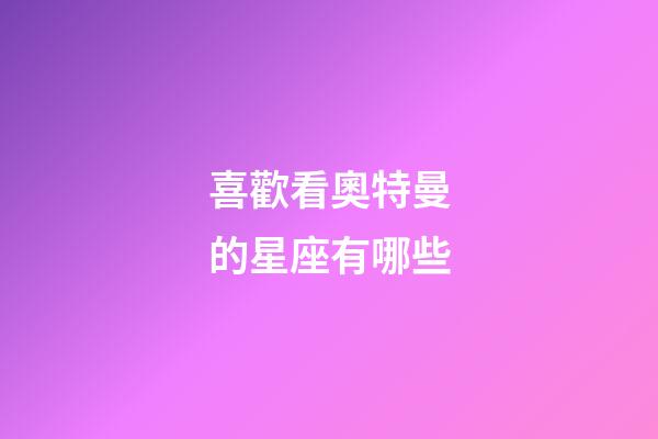 喜歡看奧特曼的星座有哪些-第1張-星座運勢-玄機派