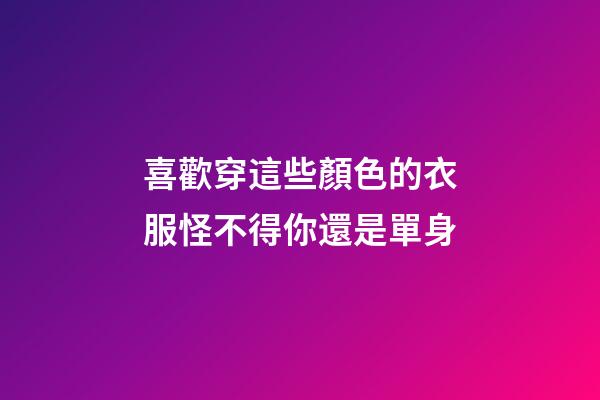 喜歡穿這些顏色的衣服怪不得你還是單身