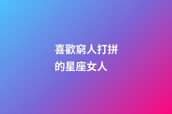 喜歡窮人打拼的星座女人-第1張-星座運勢-玄機派