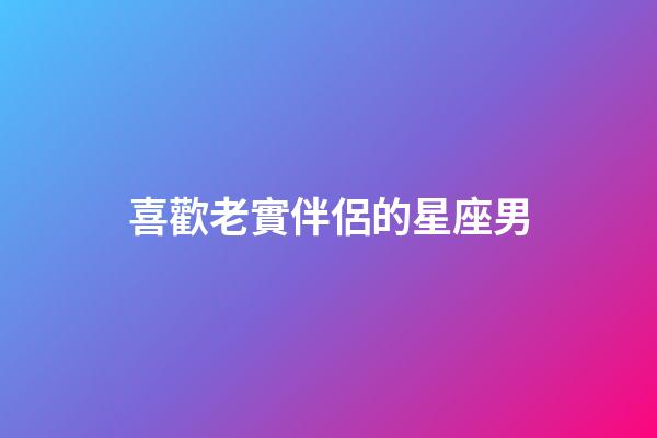 喜歡老實伴侶的星座男-第1張-星座運勢-玄機派