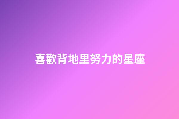 喜歡背地里努力的星座-第1張-星座運勢-玄機派