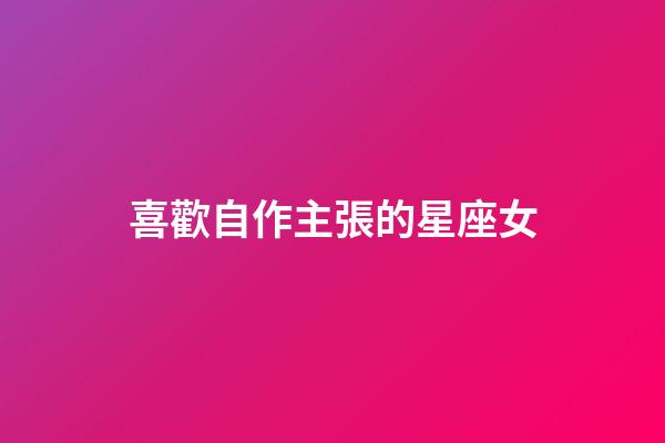 喜歡自作主張的星座女-第1張-星座運(yùn)勢-玄機(jī)派