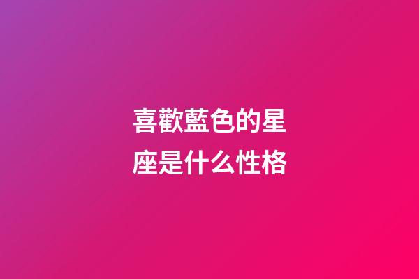 喜歡藍色的星座是什么性格-第1張-星座運勢-玄機派