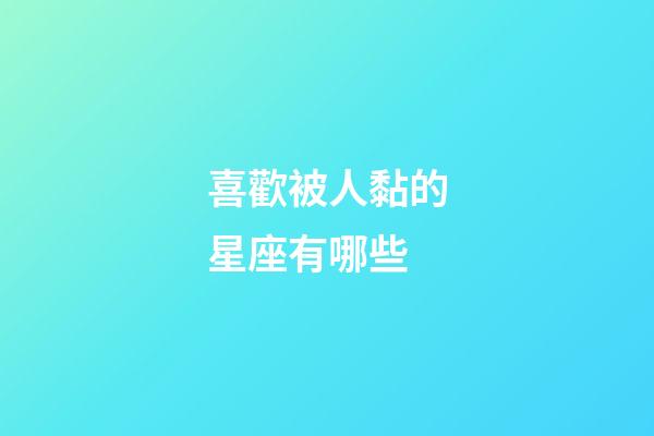 喜歡被人黏的星座有哪些-第1張-星座運(yùn)勢(shì)-玄機(jī)派