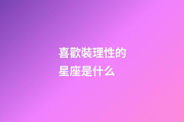 喜歡裝理性的星座是什么-第1張-星座運勢-玄機派