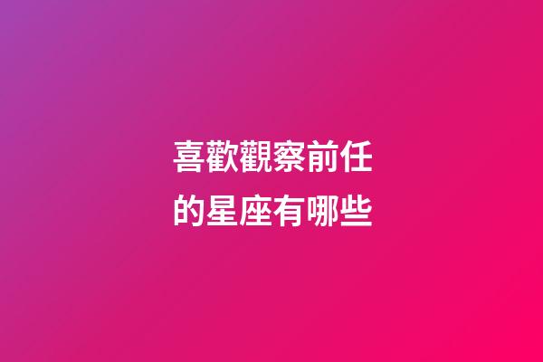 喜歡觀察前任的星座有哪些-第1張-星座運(yùn)勢-玄機(jī)派