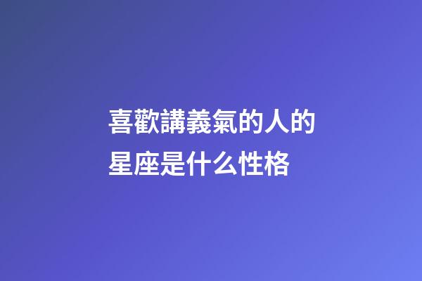 喜歡講義氣的人的星座是什么性格-第1張-星座運勢-玄機派