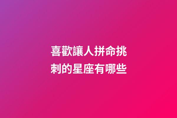 喜歡讓人拼命挑刺的星座有哪些-第1張-星座運勢-玄機派