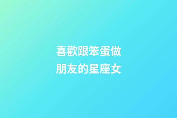 喜歡跟笨蛋做朋友的星座女-第1張-星座運勢-玄機派